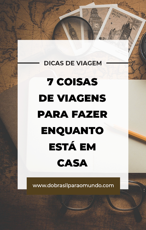7 coisas relacionadas a viagens que podem ser feitas de casa